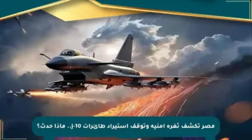 مصر تكشف ثغرة أمنية وتوقف استيراد طائرات J-10.. ماذا حدث؟